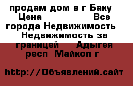 продам дом в г.Баку › Цена ­ 5 500 000 - Все города Недвижимость » Недвижимость за границей   . Адыгея респ.,Майкоп г.